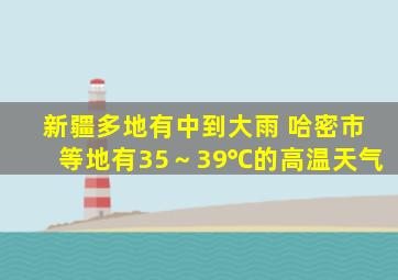 新疆多地有中到大雨 哈密市等地有35～39℃的高温天气